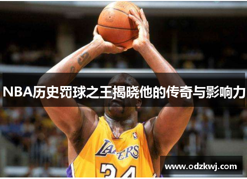 NBA历史罚球之王揭晓他的传奇与影响力